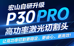 宏山自研升級P30 PRO高功率激光切割頭，讓高功率切割更穩定、更省心、更高效！